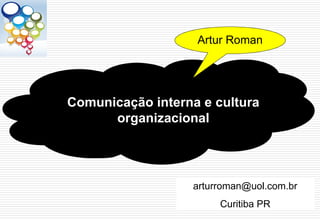 Artur Roman




Comunicação interna e cultura
      organizacional




                   arturroman@uol.com.br
                        Curitiba PR
 
