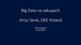 Big Data na zakupachArtur Senk, OKE Poland 
Tech.3camp.pl01.10.2014  