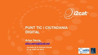 1
PUNT TIC i CIUTADANIA
DIGITAL
Artur Serra,
artur.serra@i2cat.net
Jornada de la Internet Social.
27 de JUNY de 2019
 