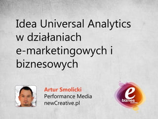 Artur Smolicki - Idea Universal Analytics w działaniach e-marketingowych i biznesowych.