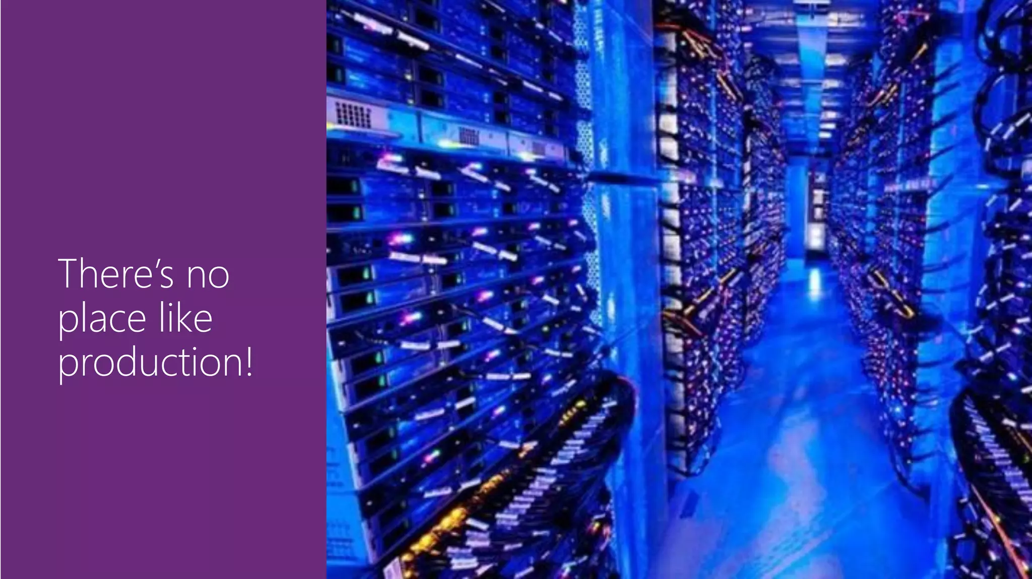 There’s no
place like
production!
 