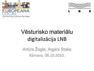 Vēsturisko   materiālu  digitalizācija LNB Artūrs Žogla, Aigars Staks Rāmava, 06.10.2010. 