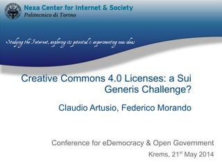 Creative Commons 4.0 Licenses: a Sui
Generis Challenge?
Claudio Artusio, Federico Morando
Conference for eDemocracy & Open Government
Krems, 21st
May 2014
 