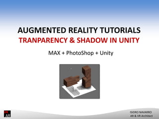 AUGMENTED REALITY TUTORIALS
TRANPARENCY & SHADOW IN UNITY
MAX + PhotoShop + Unity

ISIDRO NAVARRO
AR & VR Architect

 