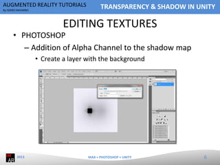 AUGMENTED REALITY TUTORIALS
By ISIDRO NAVARRO

TRANSPARENCY & SHADOW IN UNITY

EDITING TEXTURES

• PHOTOSHOP
– Addition of...