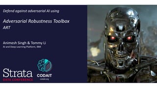 Animesh Singh & Tommy Li
AI and Deep Learning Platform, IBM
Defend against adversarial AI using
Adversarial Robustness Toolbox
ART
CODAIT
codait.org
 