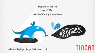 Drupal Show-and-Tell
May 2014
Michael Kent | Jason Dean
@TincanPipPip | http://tincan.co.uk
 