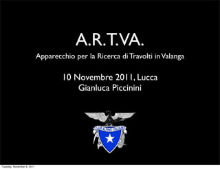 A.R.T.VA.
                            Apparecchio per la Ricerca di Travolti in Valanga

                                    10 Novembre 2011, Lucca
                                        Gianluca Piccinini




Tuesday, November 8, 2011
 