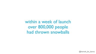 @hannah_bo_banna
within a week of launch
over 800,000 people
had thrown snowballs
 