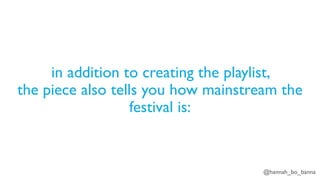 @hannah_bo_banna
in addition to creating the playlist,
the piece also tells you how mainstream the
festival is:
 
