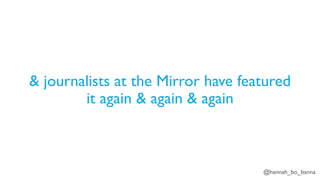 @hannah_bo_banna
& journalists at the Mirror have featured
it again & again & again
 