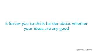 @hannah_bo_banna
it forces you to think harder about whether
your ideas are any good
 