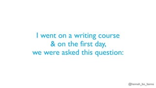 @hannah_bo_banna
I went on a writing course
& on the first day,
we were asked this question:
 