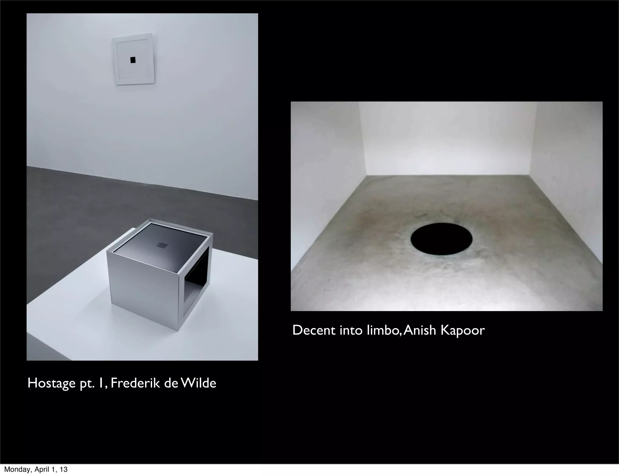 Decent into limbo, Anish Kapoor


      Hostage pt. 1, Frederik de Wilde




Monday, April 1, 13
 