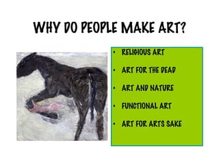 WHY DO PEOPLE MAKE ART?
            • RELIGIOUS ART

            • ART FOR THE DEAD

            • ART AND NATURE

            • FUNCTIONAL ART

            • ART FOR ARTS SAKE
 