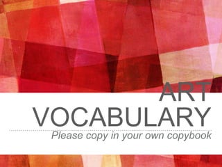 ART
VOCABULARYPlease copy in your own copybook
 