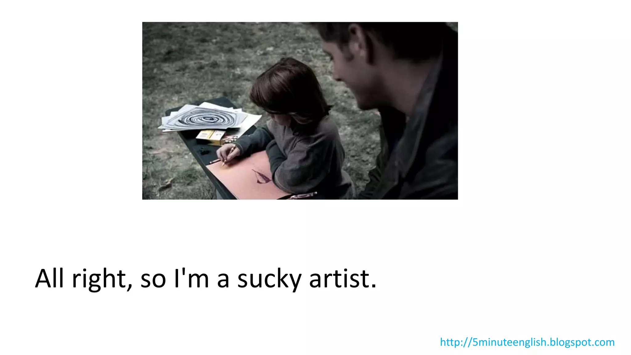 All right, so I'm a sucky artist.
http://5minuteenglish.blogspot.com
 