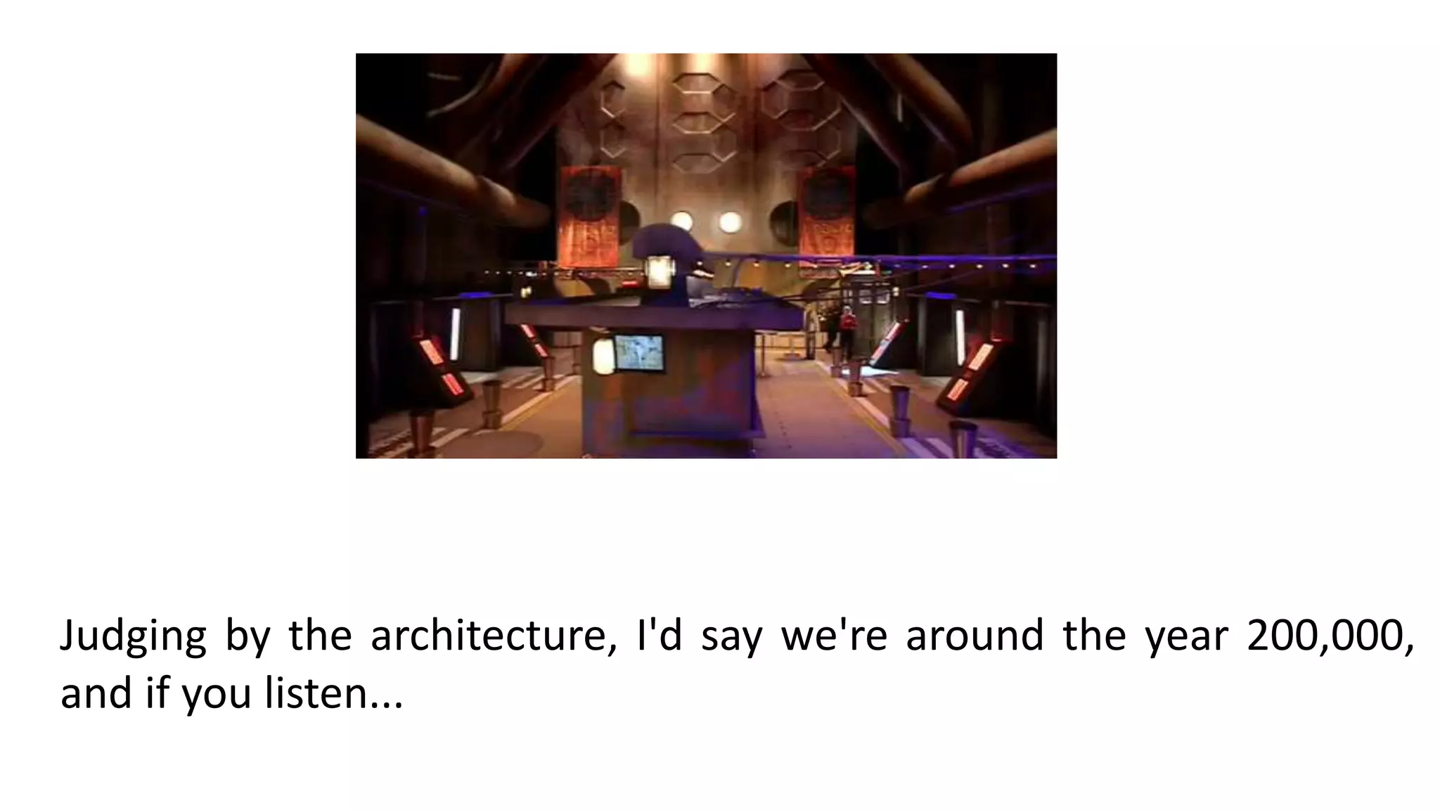Judging by the architecture, I'd say we're around the year 200,000,
and if you listen...
 