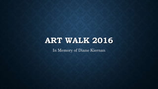 ART WALK 2016
In Memory of Diane Kiernan
 