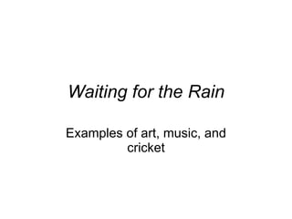 Waiting for the Rain Examples of art, music, and cricket 