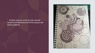 • Another exercise could be draw several
secant circumferences and fill the spaces with
textura patterns.