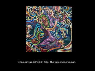 [object Object],Oil on canvas. 36” x 36.” Title: The watermelon woman.  