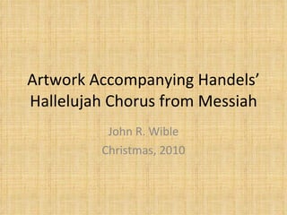 Artwork Accompanying Handels’ Hallelujah Chorus from Messiah John R. Wible Christmas, 2010 