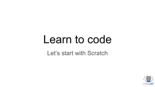 Learn to code
Let’s start with Scratch
 