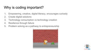 Why is coding important?
1. Empowering, creative, digital literacy, encourages curiosity
2. Create digital solutions
3. Te...