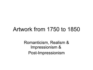 Artwork from 1750 to 1850 Romanticism, Realism & Impressionism &  Post-Impressionism 