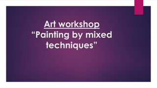 Art workshop
“Painting by mixed
techniques”
 