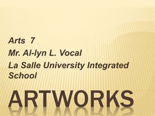 Arts 7 
Mr. Al-lyn L. Vocal 
La Salle University Integrated 
School 
ARTWORKS 
 