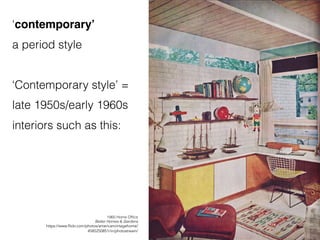 1960 Home Office
Better Homes & Gardens
https://www.flickr.com/photos/americanvintagehome/
4585250851/in/photostream/
‘contemporary’
a period style
‘Contemporary style’ =
late 1950s/early 1960s
interiors such as this:
 