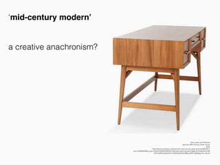 John Lewis and Partners
west elm Mid-Century Desk, Acorn
2020
https://www.johnlewis.com/west-elm-mid-century-desk-acorn/p3254251?
sku=234663833&s_ppc=2dx92700046359354015&tmad=c&tmcampid=2&gclid=EAIaIQobChM
IjPichZ6S5wIVgbHtCh1j7QDqEAQYAyABEgJ20fD_BwE&gclsrc=aw.ds
‘mid-century modern’
a creative anachronism?
 