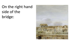 On the right hand
side of the
bridge:
 