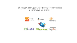 Обогащать CRM данными из внешних источников
и используемых систем
 
