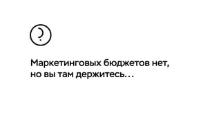 Маркетинговых бюджетов нет,
но вы там держитесь...
 