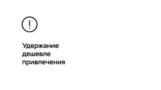 Удержание
дешевле
привлечения
 