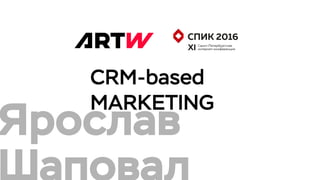 CRM-based
MARKETING
Ярослав
 