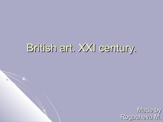 British art. XXI century.




                         Made by
                     Rogacheva M.
 