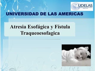 UNIVERSIDAD DE LAS AMERICAS
Atresia Esofágica y Fístula
Traqueoesofagica
 