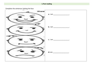 1.Post reading
Complete the sentences looking the face
a. I am ___________________.
b. I am ___________________.
c. I am ___________________.
d.I am ___________________.
 