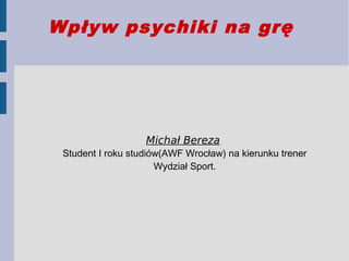 Wpływ psychiki na grę
Michał Bereza
Student I roku studiów(AWF Wrocław) na kierunku trener
Wydział Sport.
 
