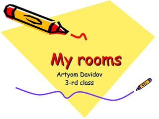 My rooms
Artyom Davidov
3-rd class

 