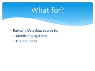 What for?

 Basically it’s a data source for
   Monitoring systems
   DLP solutions
 