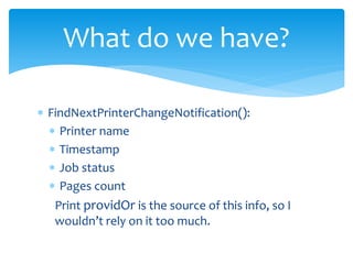 What do we have?

 FindNextPrinterChangeNotification():
   Printer name
   Timestamp
   Job status
   Pages count
   Print providOr is the source of this info, so I
   wouldn’t rely on it too much.
 