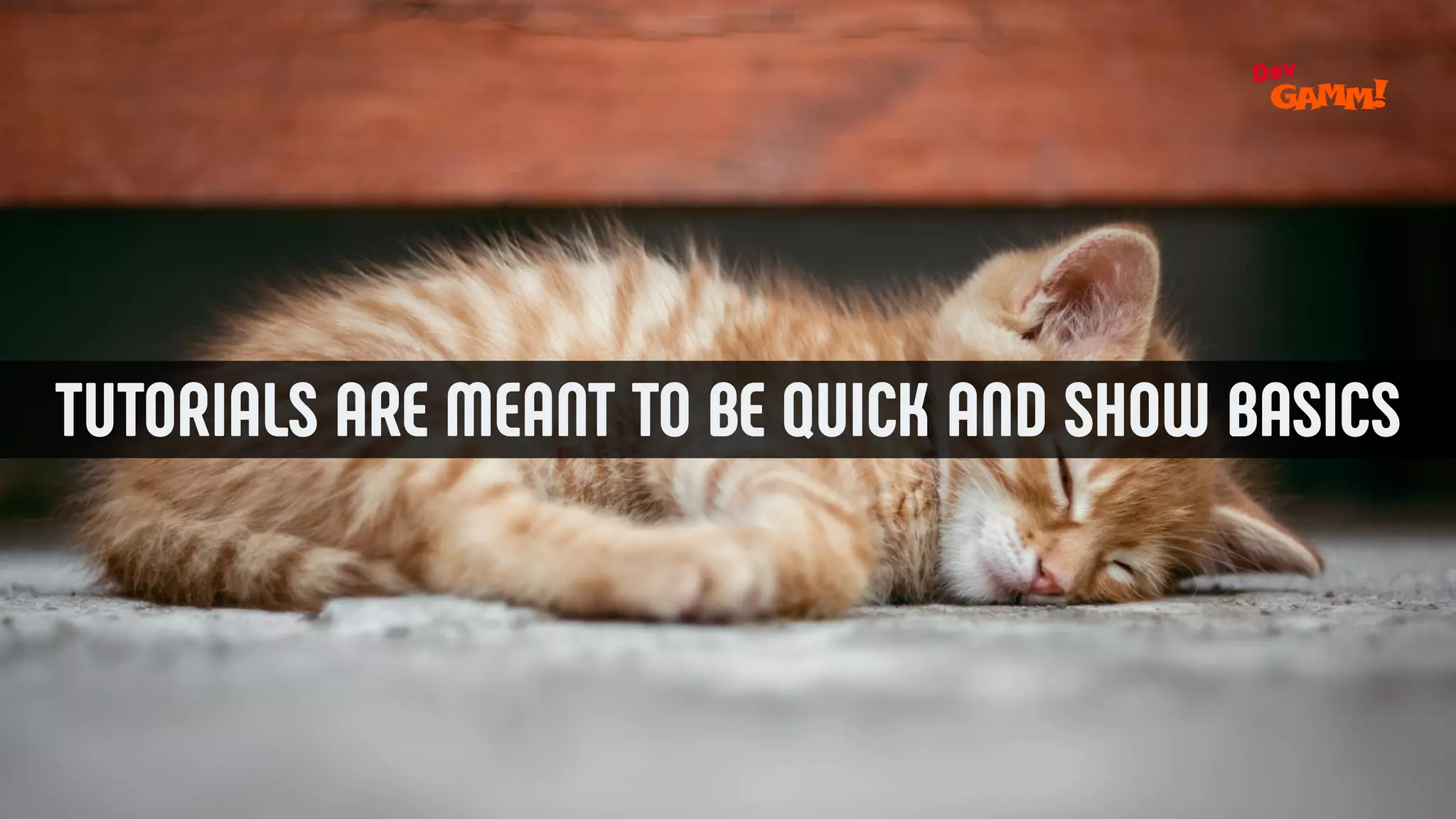 TUTORIALS ARE MEANT TO BE QUICK AND SHOW BASICS