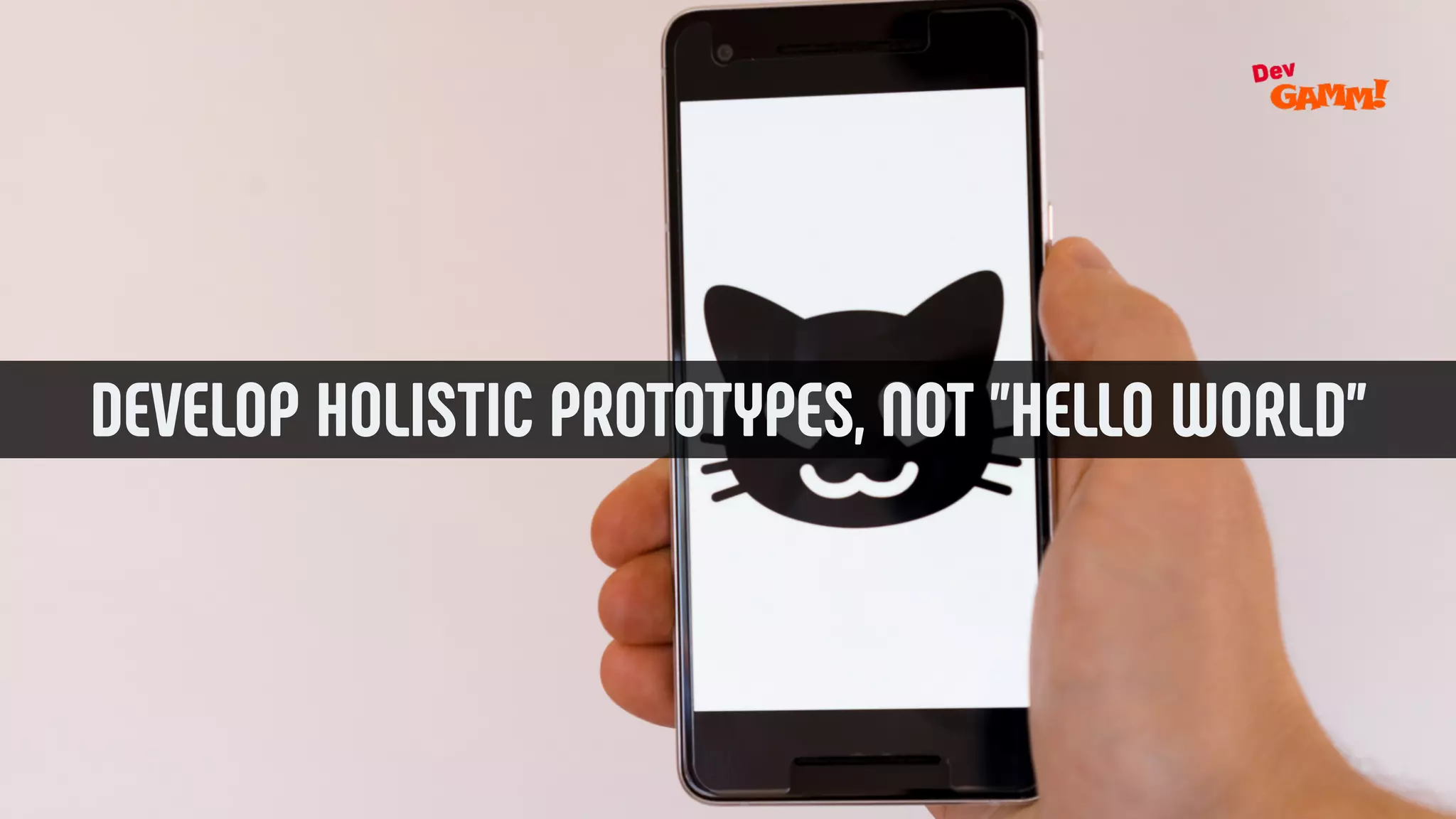 DEVELOP HOLISTIC PROTOTYPES, NOT ”HELLO WORLD”