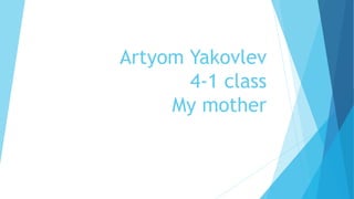 Artyom Yakovlev
4-1 class
My mother
 