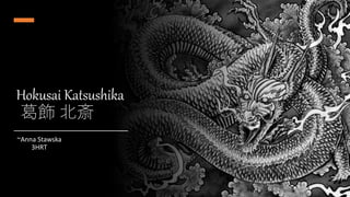 Hokusai Katsushika
葛飾 北斎
~Anna Stawska
3HRT
 